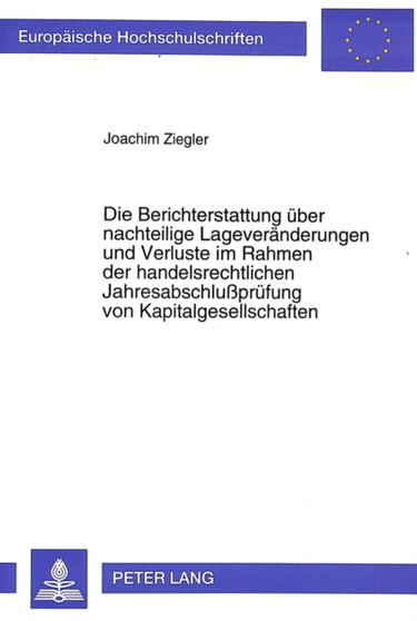 Die Berichterstattung ueber nachteilige Lageveraenderungen und Verluste im Rahmen der handelsrechtlichen Jahresabschlupruefung von Kapitalgesellschaften Die Berichterstattung ueber nachteilige Lageveraenderungen und Verluste im Rahmen der handelsrechtlichen Jahresabschlupruefung von Kapitalgesellschaften