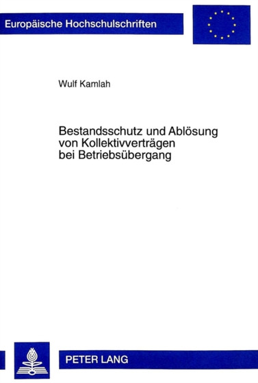 Bestandsschutz Und Abloesung Von Kollektivvertraegen Bei Betriebsuebergang : Eine Untersuchung Ueber Die Fortgeltung Kollektivvertraglicher Regelungen Nach Rechtsgeschaeftlich Begruendetem Betriebsueb : 2342
