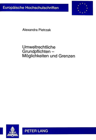 Umweltrechtliche Grundpflichten - Moeglichkeiten und Grenzen : Eine Untersuchung anhand des Oeffentlichen Rechts und des Strafrechts