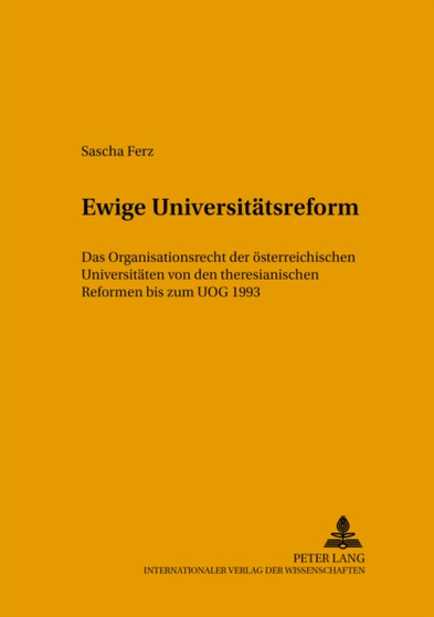 Ewige Universitaetsreform : Das Organisationsrecht Der Oesterreichischen Universitaeten Von Den Theresianischen Reformen Bis Zum Uog 1993 : 27 Ewige Universitaetsreform : Das Organisationsrecht Der Oesterreichischen Universitaeten Von Den Theresianischen Reformen Bis Zum Uog 1993 : 27