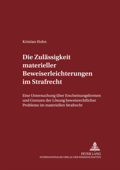 Die Zulaessigkeit materieller Beweiserleichterungen im Strafrecht : Eine Untersuchung ueber Erscheinungsformen und Grenzen der Loesung beweisrechtlicher Probleme im materiellen Strafrecht
