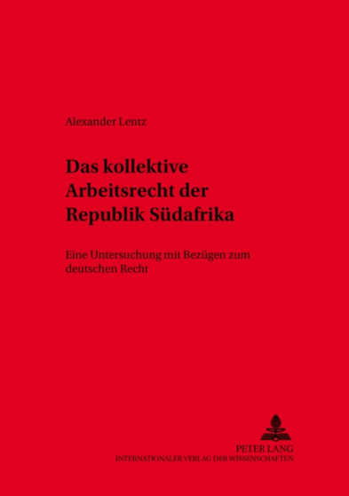 Das kollektive Arbeitsrecht der Republik Suedafrika : Eine Untersuchung mit Bezuegen zum deutschen Recht