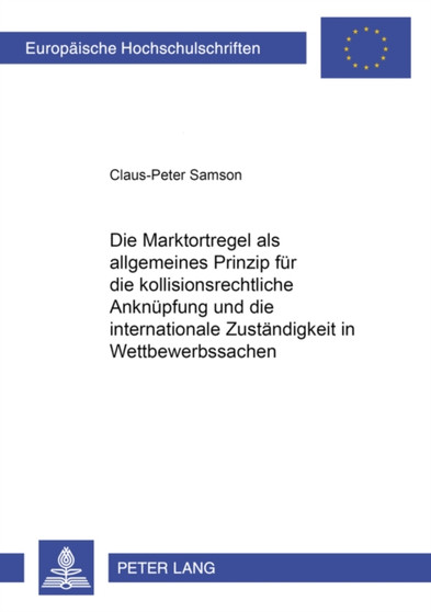 Die Marktortregel ALS Allgemeines Prinzip Fuer Die Kollisionsrechtliche Anknuepfung Und Die Internationale Zustaendigkeit in Wettbewerbssachen : 3081