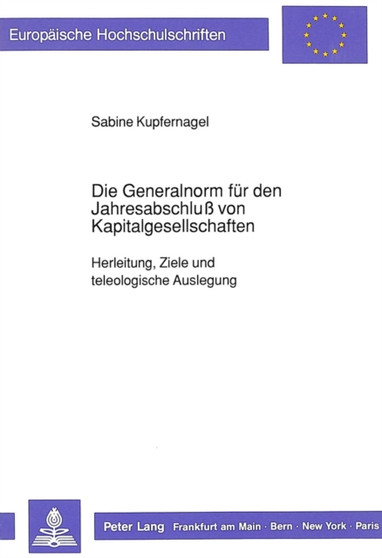 Die Generalnorm fuer den Jahresabschlu von Kapitalgesellschaften : Herleitung, Ziele und teleologische Auslegung
