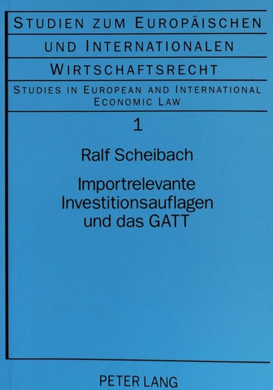 Importrelevante Investitionsauflagen und das GATT : Eine Untersuchung ueber Investitionsmanahmen mit handelspolitischen Auswirkungen und ihre Vereinbarkeit mit dem GATT