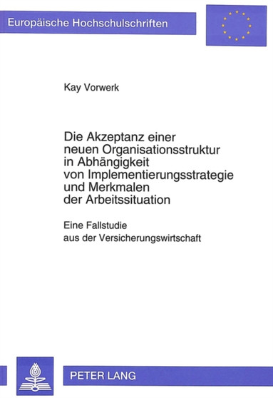 Die Akzeptanz einer neuen Organisationsstruktur in Abhaengigkeit von Implementierungsstrategie und Merkmalen der Arbeitssituation : Eine Fallstudie aus der Versicherungswirtschaft