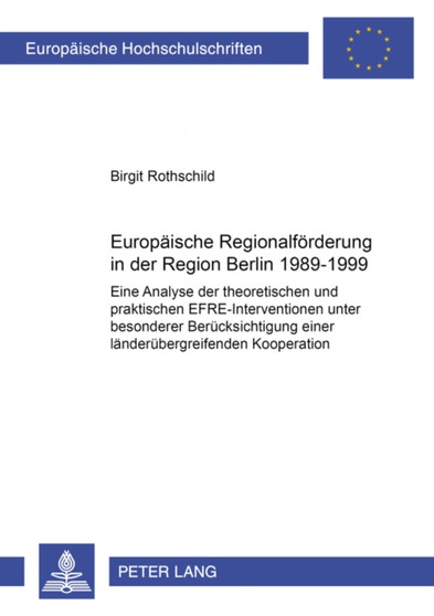 Europaische Regionalforderung in Der Region Berlin 1989-1999 : Eine Analyse Der Theoretischen Und Praktischen EFRE-interventionen Unter Besonderer Berucksichtigung Einer Landerubergreifenden Kooperati