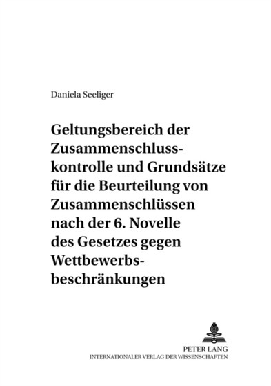Geltungsbereich Der Zusammenschlusskontrolle Und Grundsaetze Fuer Die Beurteilung Von Zusammenschluessen Nach Der 6. Novelle Des Gesetzes Gegen Wettbewerbsbeschraenkungen : Ausgewaehlte Anwendungsprob : 7