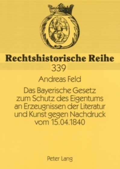 Das Bayerische Gesetz Zum Schutz Des Eigentums an Erzeugnissen Der Literatur Und Kunst Gegen Nachdruck Vom 15.04.1840 : Vorgeschichte Und Zustandekommen : 339