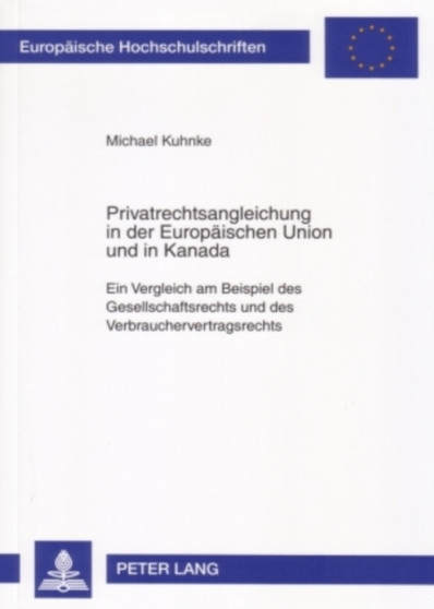 Privatrechtsangleichung in Der Europaeischen Union Und in Kanada : Ein Vergleich Am Beispiel Des Gesellschaftsrechts Und Des Verbrauchervertragsrechts : 4529