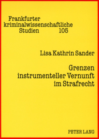 Grenzen Instrumenteller Vernunft Im Strafrecht : Eine Kritik Der Praeventionsdoktrin Aus Strafrechtsgeschichtlicher Und Empirischer Perspektive : 105