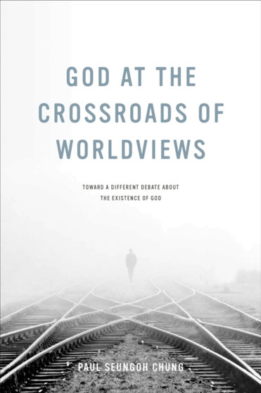 God at the Crossroads of Worldviews : Toward a Different Debate about the Existence of God