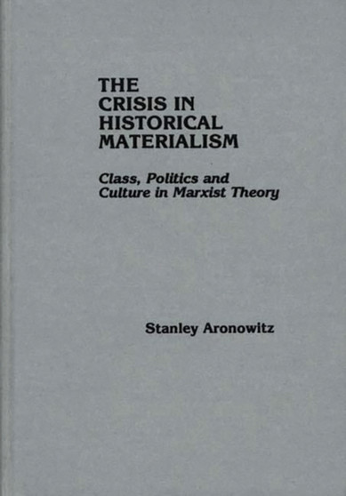 The Crisis in Historical Materialism : Class, Politics, and Culture in Marxist Theory
