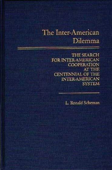 The Inter-American Dilemma : The Search for Inter-American Cooperation at the Centennial of the Inter-American System