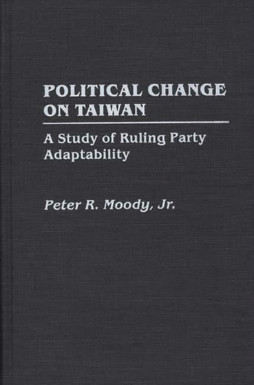 Political Change on Taiwan : A Study of Ruling Party Adaptability