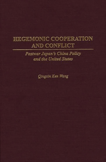 Hegemonic Cooperation and Conflict : Postwar Japan's China Policy and the United States