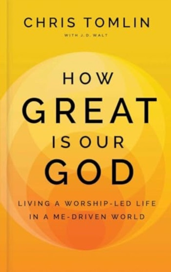 How Great Is Our God : Living a Worship-Led Life in a Me-Driven World
