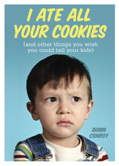 I Ate All Your Cookies : (and Other Things You Wish You Could Tell Your Kids) by Quinn Conroy - Paperback