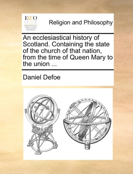 An ecclesiastical history of Scotland. Containing the state of the church of that nation, from the time of Queen Mary to the union ...