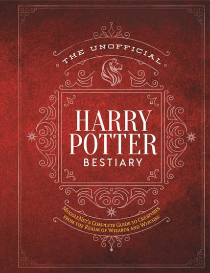 The Unofficial Harry Potter Bestiary : MuggleNet's Complete Guide to the Fantastic Creatures of the Wizarding World