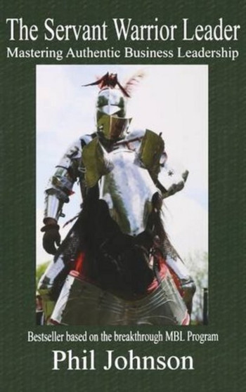 The Servant Warrior Leader : Mastering Authentic Business Leadership