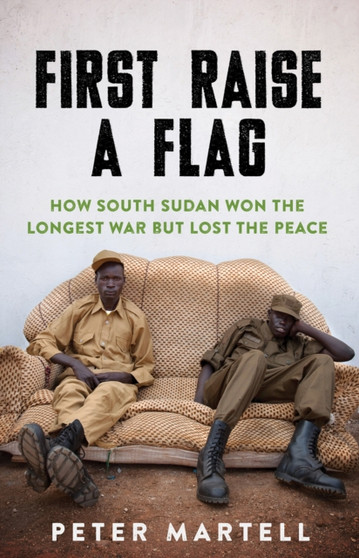 First Raise a Flag : How South Sudan Won the Longest War but Lost the Peace??