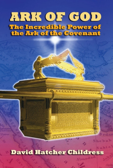 Ark of God : The Incredible Power of the Ark of the Covenant
