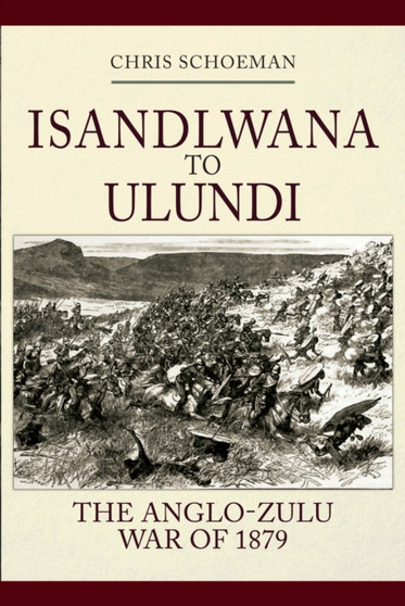 Isandlwana to Ulundi : The Anglo-Zulu War of 1879
