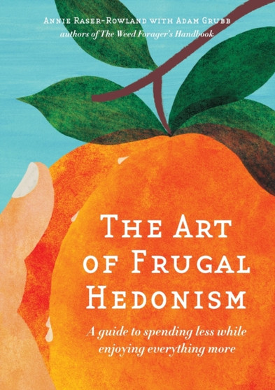 The Art of Frugal Hedonism : A Guide to Spending Less While Enjoying Everything More