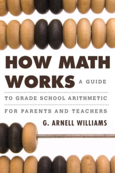 How Math Works : A Guide to Grade School Arithmetic for Parents and Teachers