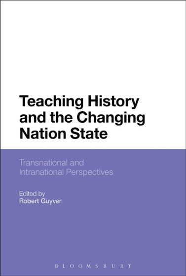 Teaching History and the Changing Nation State : Transnational and Intranational Perspectives