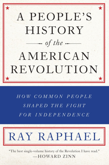 A People's History Of The American Revolution : How Common People Shaped the Fight for Independence