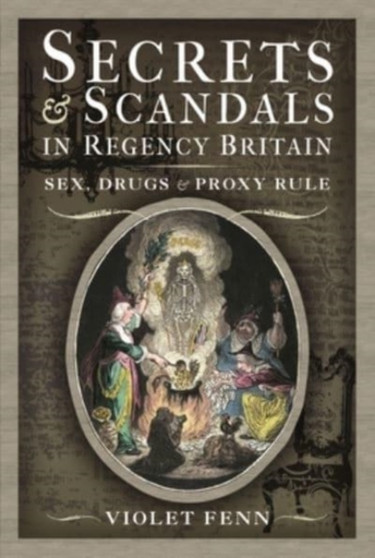 Secrets and Scandals in Regency Britain : Sex, Drugs and Proxy Rule