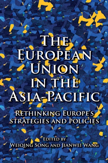 The European Union in the Asia-Pacific : Rethinking Europe???s Strategies and Policies