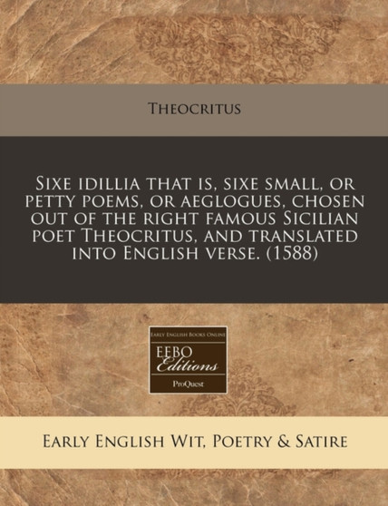 Sixe Idillia That Is, Sixe Small, or Petty Poems, or Aeglogues, Chosen Out of the Right Famous Sicilian Poet Theocritus, and Translated Into English Verse. (1588) by Theocritus - Paperback