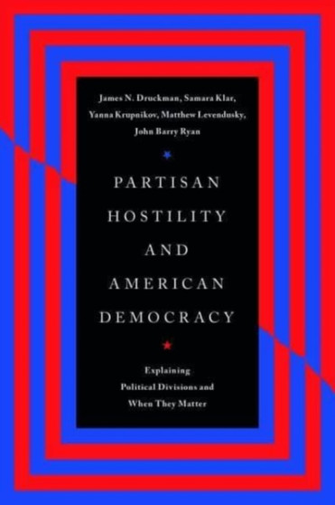 Partisan Hostility and American Democracy : Explaining Political Divisions and When They Matter