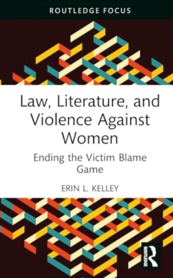 Law, Literature, and Violence Against Women : Ending the Victim Blame Game
