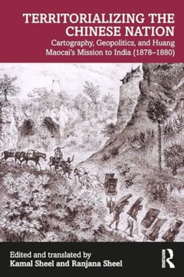 Territorializing the Chinese Nation-State : Cartography, Geopolitics, and Huang Maocai's Mission to India (1878???1880)