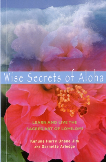 Wise Secrets of Aloha : Learn and Live the Sacred Art of Lomilomi