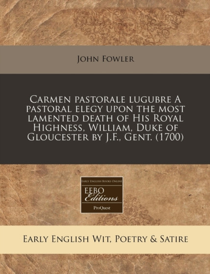 Carmen Pastorale Lugubre a Pastoral Elegy Upon the Most Lamented Death of His Royal Highness, William, Duke of Gloucester by J.F., Gent. (1700) by John Fowler - Paperback