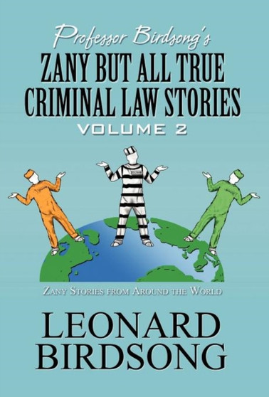 Professor Birdsong's Zany But All True Criminal Law Stories : Volume 2: Zany Stories from Around the World by Leonard Birdsong - Hardback