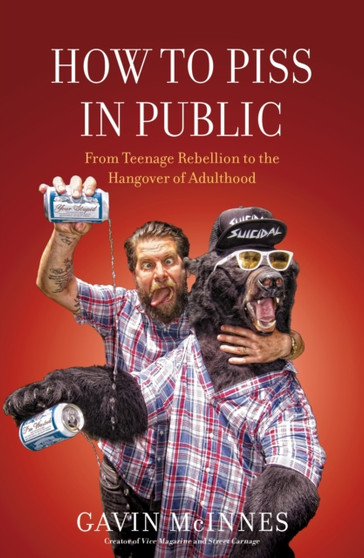 How to Piss in Public : From Teenage Rebellion to the Hangover of Adulthood by Gavin McInnes - Hardback