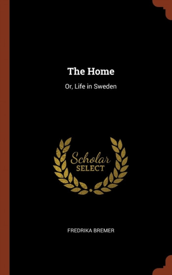 The Home : Or, Life in Sweden by Fredrika Bremer - Hardback