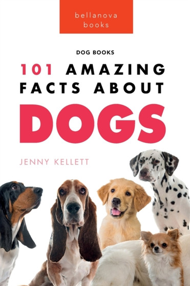 Dogs : 101 Amazing Facts About Dogs: Learn More About Man's Best Friend