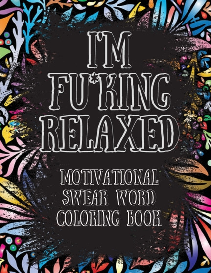 I'm Fu*king Relaxed. Motivational Swear Word Coloring Book : Motivational and Inspirational Swear Words Coloring Book, Stress Relief and Relaxation through Naughty and Bad Words by Beatrice Connor - Paperback
