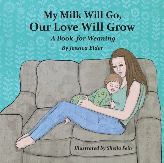 My Milk Will Go, Our Love Will Grow : A Book for Weaning
