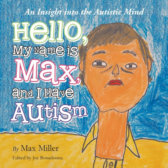Hello, My Name Is Max and I Have Autism : An Insight into the Autistic Mind