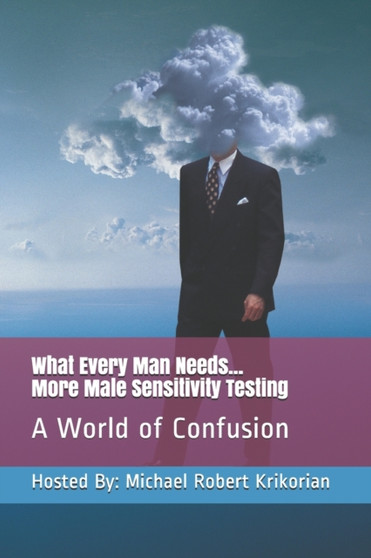 What Every Man Needs... More Male Sensitivity Testing : A World of Confusion : 13 by Michael Robert Krikorian - Paperback