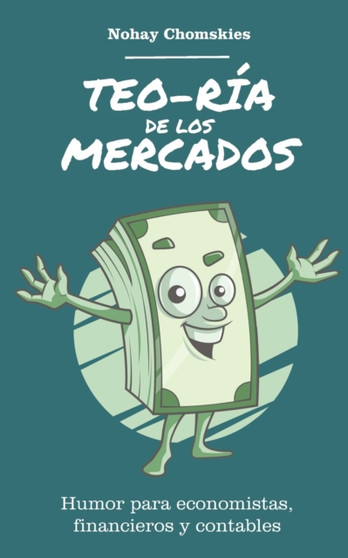 Teo-Ria de los mercados : Humor para economistas, financieros y contables by Nohay Chomskies - Paperback
