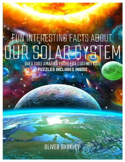 Fun Interesting Facts about Our Solar System : Over 1000 Amazing Facts For Curious Kids by Oliver Barkley - Paperback